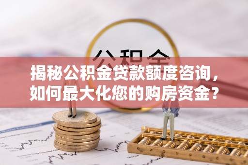 舟山新区揭秘公积金贷款额度咨询，如何最大化您的购房资金？