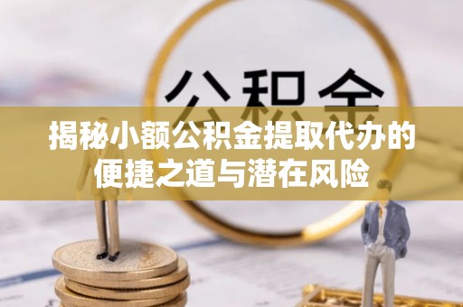 舟山新区揭秘小额公积金提取代办的便捷之道与潜在风险
