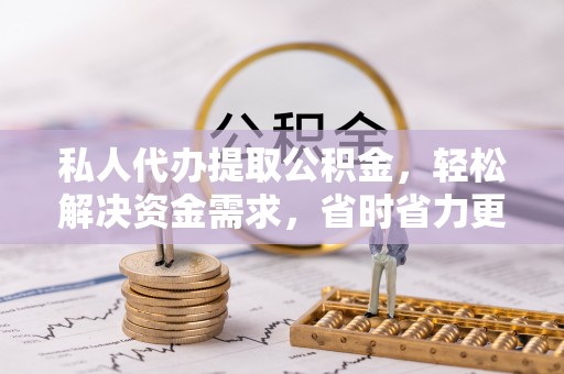 舟山新区私人代办提取公积金，轻松解决资金需求，省时省力更高效