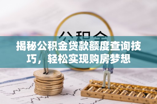 舟山新区揭秘公积金贷款额度查询技巧，轻松实现购房梦想