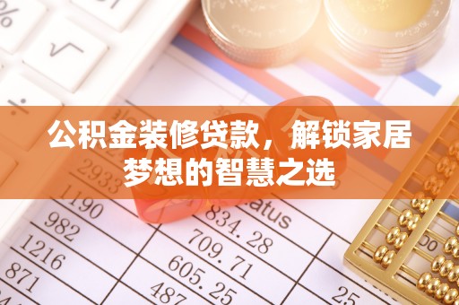 舟山新区公积金装修贷款，解锁家居梦想的智慧之选