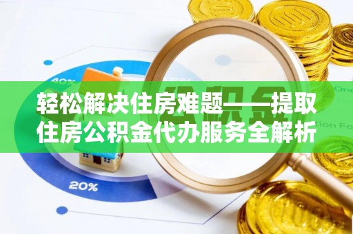 舟山新区轻松解决住房难题——提取住房公积金代办服务全解析