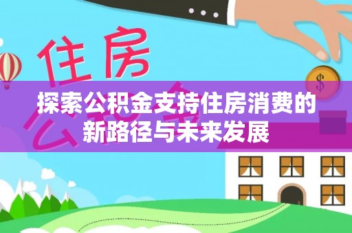 舟山新区探索公积金支持住房消费的新路径与未来发展