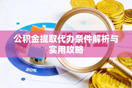 舟山新区公积金提取代办条件解析与实用攻略