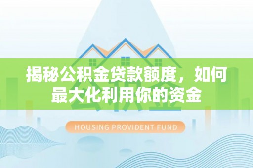 舟山新区揭秘公积金贷款额度，如何最大化利用你的资金