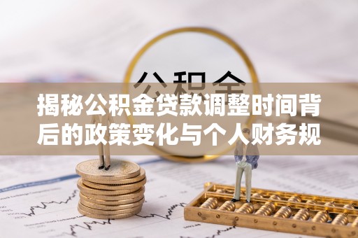舟山新区揭秘公积金贷款调整时间背后的政策变化与个人财务规划