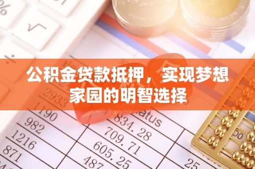 舟山新区公积金贷款抵押，实现梦想家园的明智选择