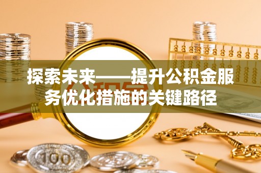 舟山新区探索未来——提升公积金服务优化措施的关键路径