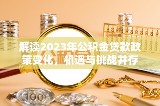 舟山新区解读2023年公积金贷款政策变化，机遇与挑战并存