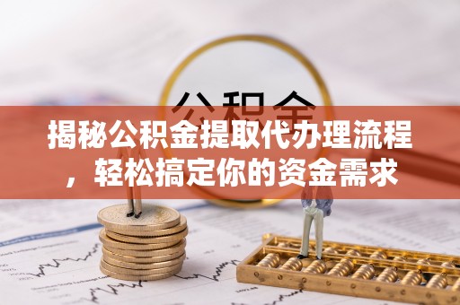 舟山新区揭秘公积金提取代办理流程，轻松搞定你的资金需求