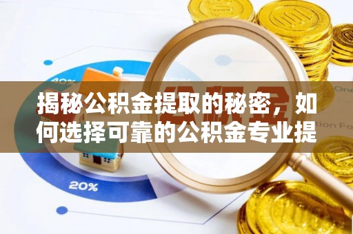 舟山新区揭秘公积金提取的秘密，如何选择可靠的公积金专业提取代办服务