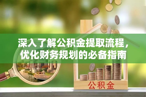 舟山新区深入了解公积金提取流程，优化财务规划的必备指南