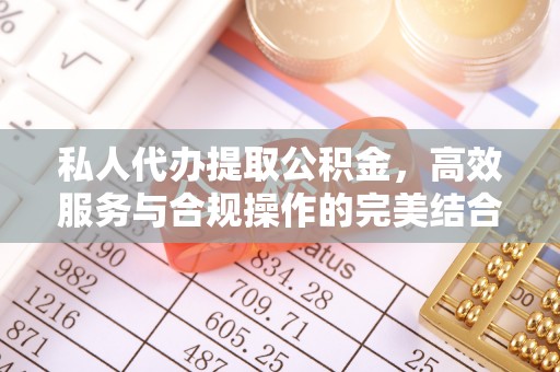 舟山新区私人代办提取公积金，高效服务与合规操作的完美结合