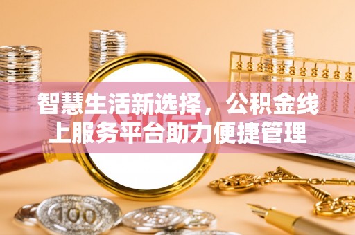 舟山新区智慧生活新选择，公积金线上服务平台助力便捷管理