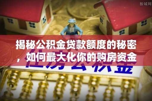 舟山新区揭秘公积金贷款额度的秘密，如何最大化你的购房资金？