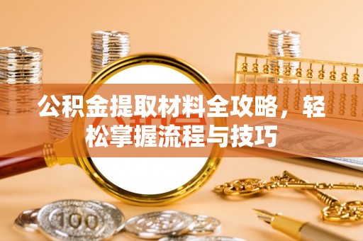 舟山新区公积金提取材料全攻略，轻松掌握流程与技巧