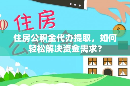 舟山新区住房公积金代办提取，如何轻松解决资金需求？