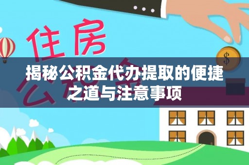 舟山新区揭秘公积金代办提取的便捷之道与注意事项