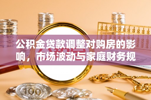 舟山新区公积金贷款调整对购房的影响，市场波动与家庭财务规划