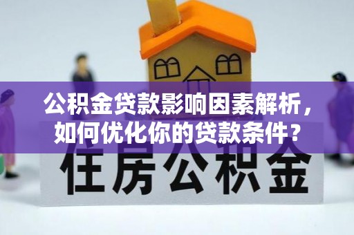 舟山新区公积金贷款影响因素解析，如何优化你的贷款条件？