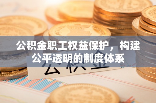 舟山新区公积金职工权益保护，构建公平透明的制度体系