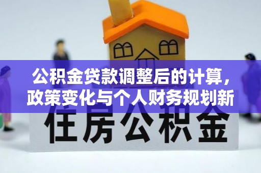 舟山新区公积金贷款调整后的计算，政策变化与个人财务规划新思路