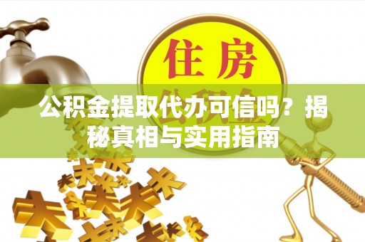 舟山新区公积金提取代办可信吗？揭秘真相与实用指南