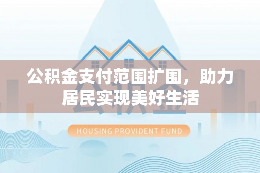 舟山新区公积金支付范围扩围，助力居民实现美好生活