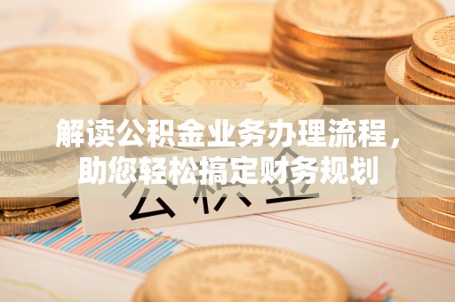 舟山新区解读公积金业务办理流程，助您轻松搞定财务规划