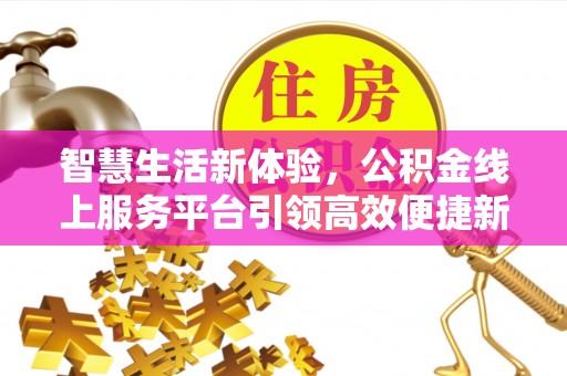 舟山新区智慧生活新体验，公积金线上服务平台引领高效便捷新时代