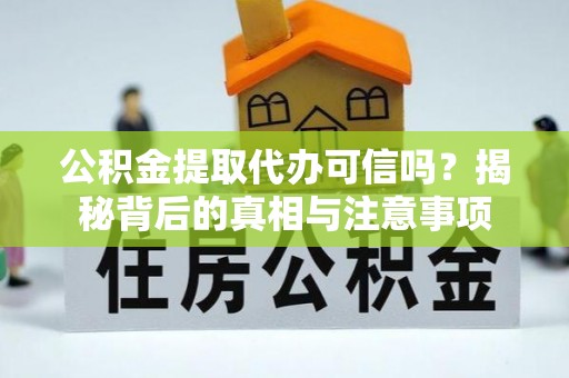 舟山新区公积金提取代办可信吗？揭秘背后的真相与注意事项