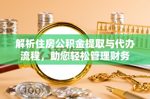 舟山新区解析住房公积金提取与代办流程，助您轻松管理财务