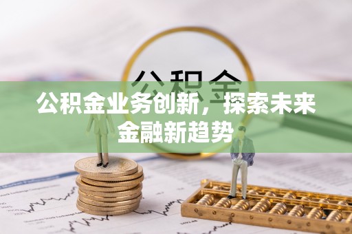 舟山新区公积金业务创新，探索未来金融新趋势