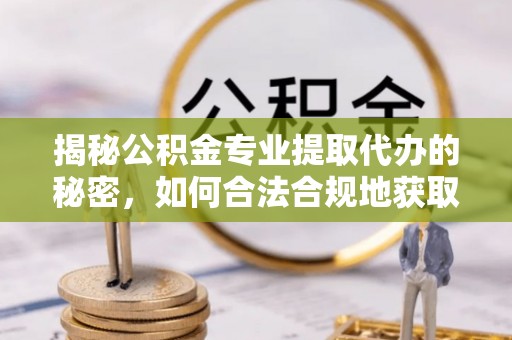 舟山新区揭秘公积金专业提取代办的秘密，如何合法合规地获取你的住房基金？