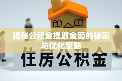 舟山新区揭秘公积金提取金额的秘密与优化策略