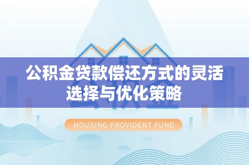 舟山新区公积金贷款偿还方式的灵活选择与优化策略
