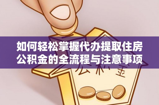 舟山新区如何轻松掌握代办提取住房公积金的全流程与注意事项