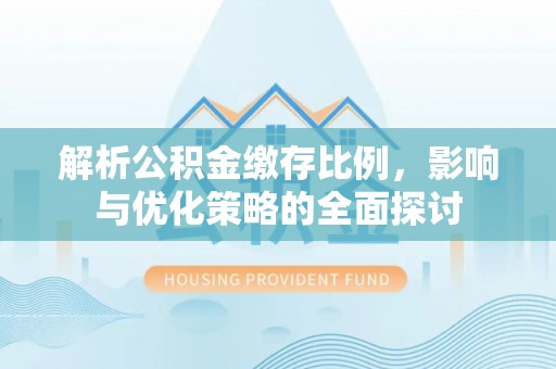 舟山新区解析公积金缴存比例，影响与优化策略的全面探讨