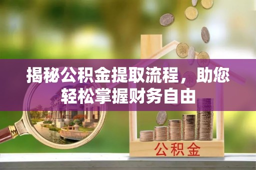 舟山新区揭秘公积金提取流程，助您轻松掌握财务自由