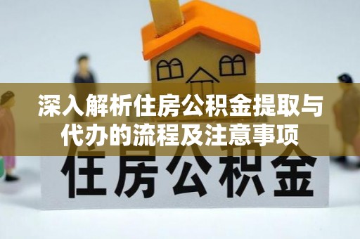 舟山新区深入解析住房公积金提取与代办的流程及注意事项