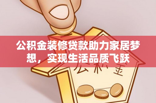 舟山新区公积金装修贷款助力家居梦想，实现生活品质飞跃