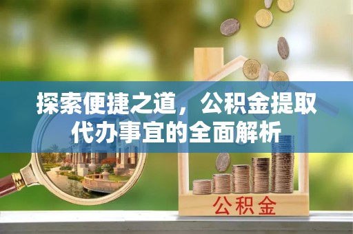 舟山新区探索便捷之道，公积金提取代办事宜的全面解析