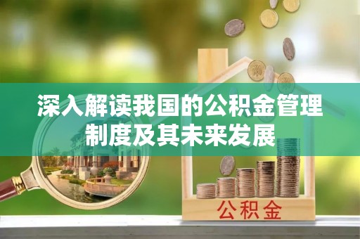 舟山新区深入解读我国的公积金管理制度及其未来发展