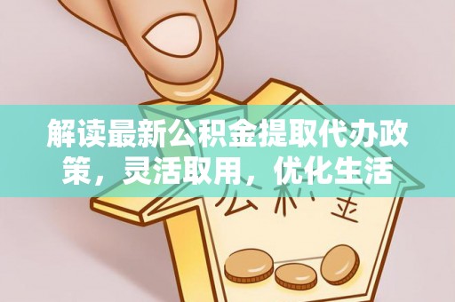 舟山新区解读最新公积金提取代办政策，灵活取用，优化生活