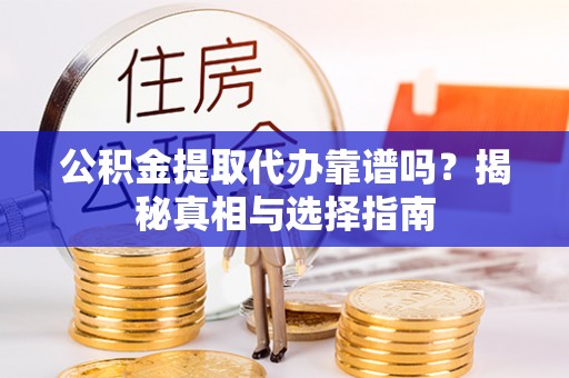 舟山新区公积金提取代办靠谱吗？揭秘真相与选择指南