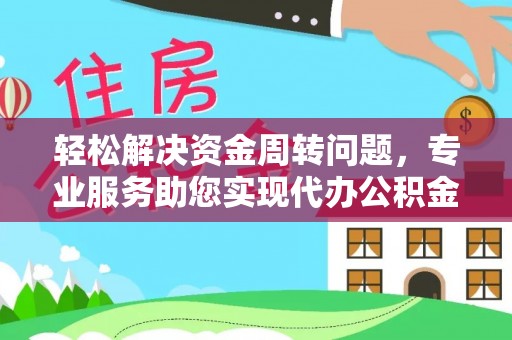 舟山新区轻松解决资金周转问题，专业服务助您实现代办公积金提取