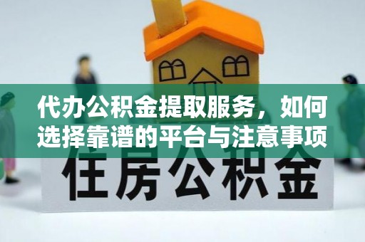舟山新区代办公积金提取服务，如何选择靠谱的平台与注意事项