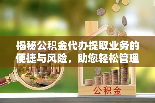 舟山新区揭秘公积金代办提取业务的便捷与风险，助您轻松管理个人财务