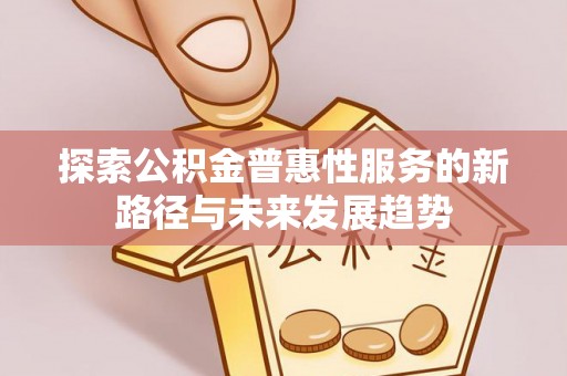 舟山新区探索公积金普惠性服务的新路径与未来发展趋势