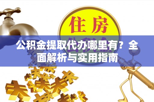 舟山新区公积金提取代办哪里有？全面解析与实用指南